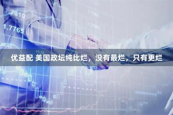 优益配 美国政坛纯比烂，没有最烂，只有更烂