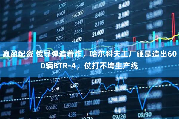 赢盈配资 俄导弹追着炸，哈尔科夫工厂硬是造出600辆BTR-4，仗打不垮生产线