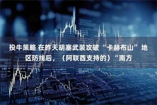 投牛策略 在昨天胡塞武装攻破 “卡赫布山” 地区防线后，（阿联酋支持的）“南方