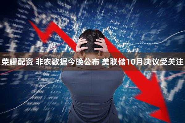 荣耀配资 非农数据今晚公布 美联储10月决议受关注
