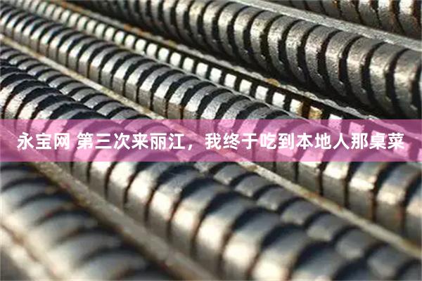 永宝网 第三次来丽江，我终于吃到本地人那桌菜