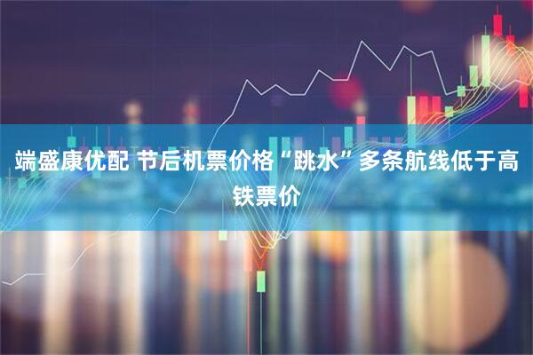 端盛康优配 节后机票价格“跳水”多条航线低于高铁票价