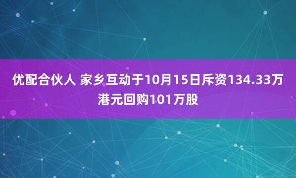 优配合伙人 家乡互动于10月15日斥资134.33万港元回购101万股