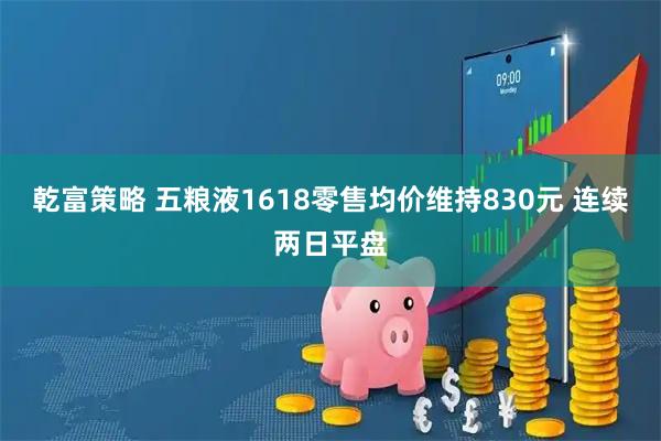 乾富策略 五粮液1618零售均价维持830元 连续两日平盘
