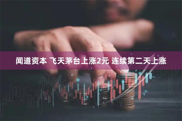闻道资本 飞天茅台上涨2元 连续第二天上涨
