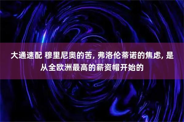大通速配 穆里尼奥的苦, 弗洛伦蒂诺的焦虑, 是从全欧洲最高的薪资帽开始的