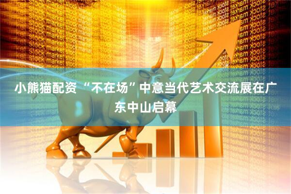 小熊猫配资 “不在场”中意当代艺术交流展在广东中山启幕