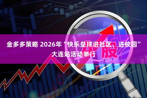 金多多策略 2026年“快乐垒球进社区、进校园”大连站活动举行