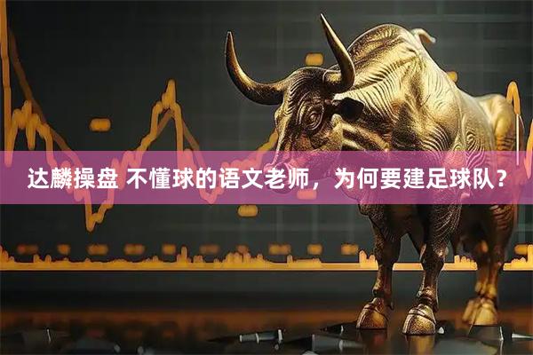 达麟操盘 不懂球的语文老师,为何要建足球队?